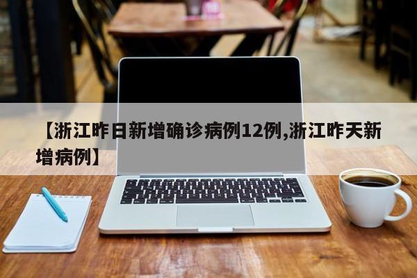 【浙江昨日新增确诊病例12例,浙江昨天新增病例】