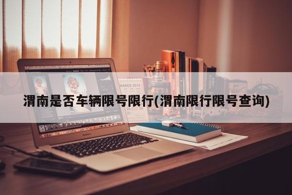 渭南是否车辆限号限行(渭南限行限号查询)