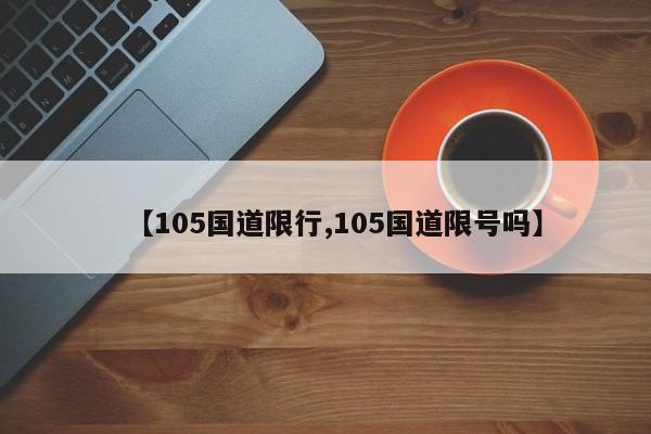 【105国道限行,105国道限号吗】