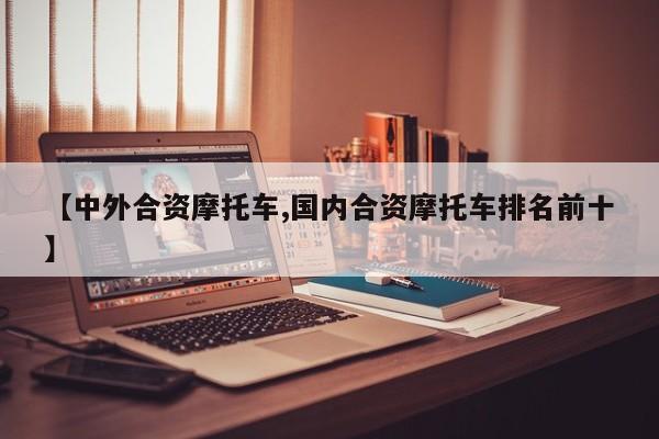 【中外合资摩托车,国内合资摩托车排名前十】