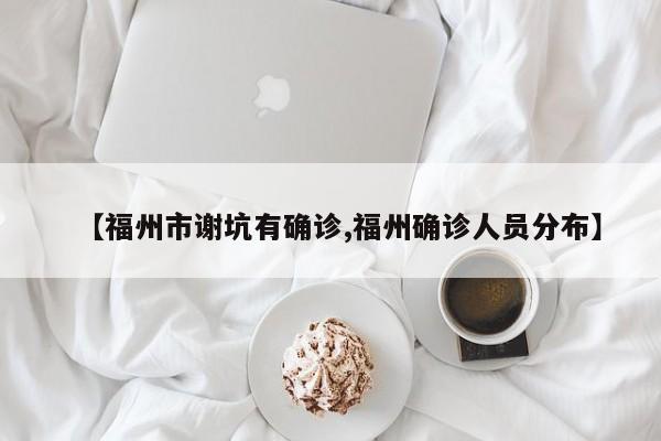 【福州市谢坑有确诊,福州确诊人员分布】