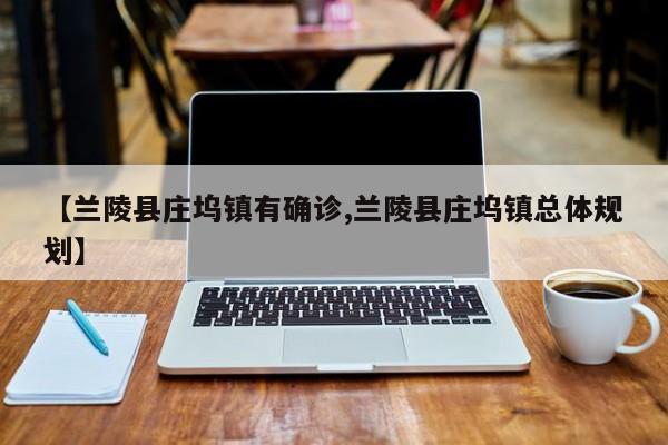 【兰陵县庄坞镇有确诊,兰陵县庄坞镇总体规划】