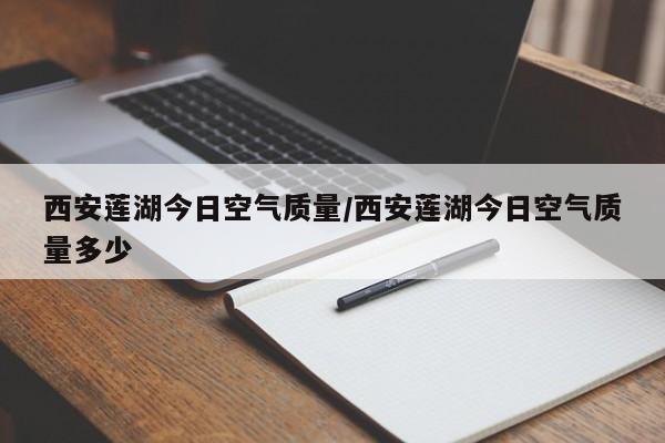 西安莲湖今日空气质量/西安莲湖今日空气质量多少
