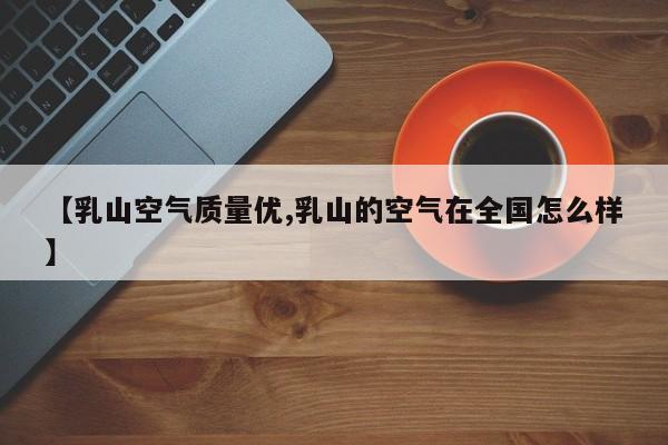 【乳山空气质量优,乳山的空气在全国怎么样】