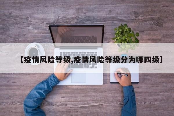 【疫情风险等级,疫情风险等级分为哪四级】