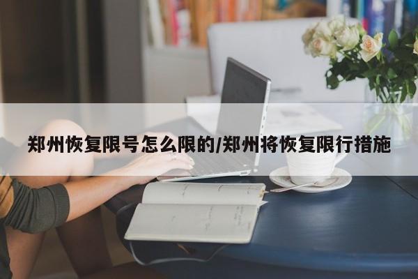 郑州恢复限号怎么限的/郑州将恢复限行措施