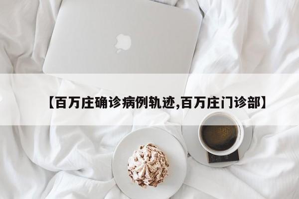 【百万庄确诊病例轨迹,百万庄门诊部】