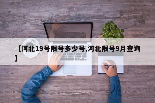 【河北19号限号多少号,河北限号9月查询】