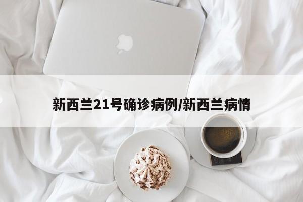 新西兰21号确诊病例/新西兰病情