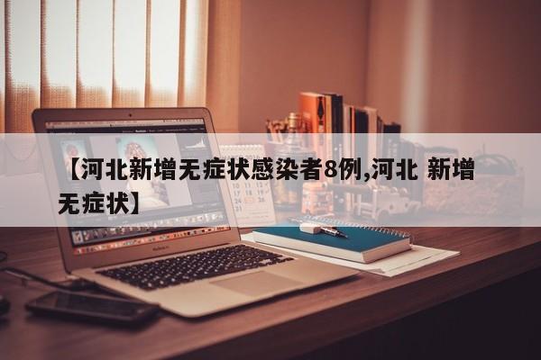 【河北新增无症状感染者8例,河北 新增 无症状】