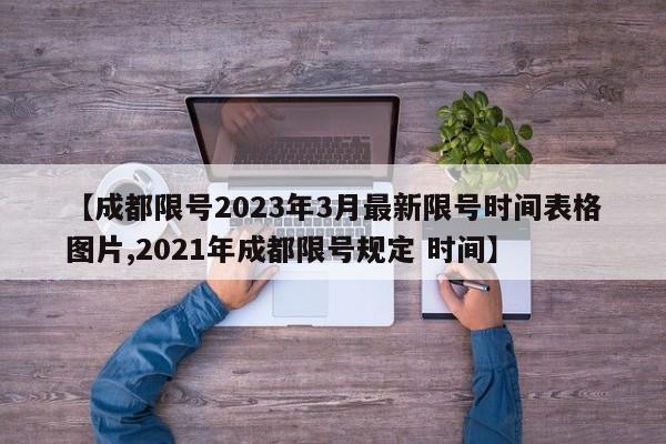 【成都限号2023年3月最新限号时间表格图片,2021年成都限号规定 时间】