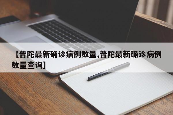 【普陀最新确诊病例数量,普陀最新确诊病例数量查询】