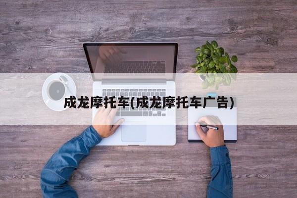成龙摩托车(成龙摩托车广告)