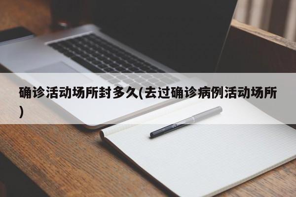 确诊活动场所封多久(去过确诊病例活动场所)