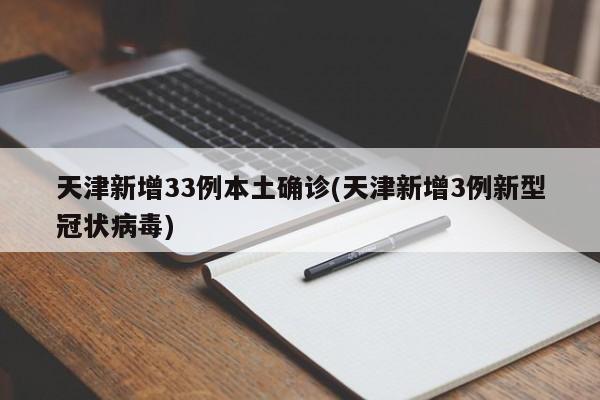天津新增33例本土确诊(天津新增3例新型冠状病毒)