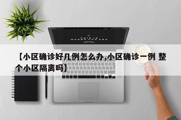 【小区确诊好几例怎么办,小区确诊一例 整个小区隔离吗】