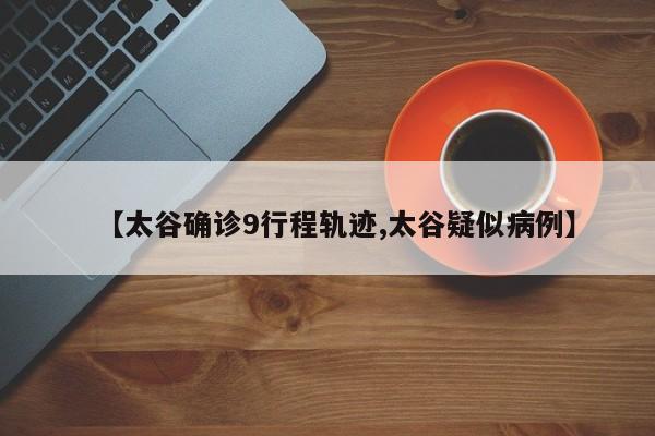 【太谷确诊9行程轨迹,太谷疑似病例】