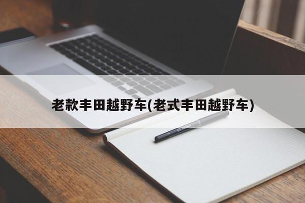 老款丰田越野车(老式丰田越野车)