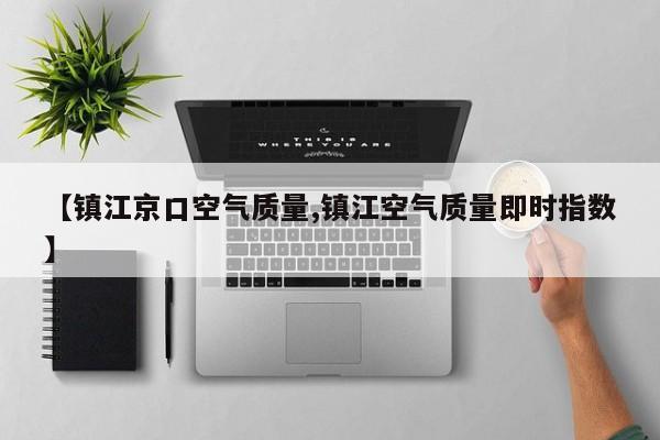 【镇江京口空气质量,镇江空气质量即时指数】