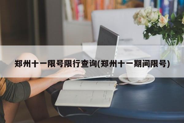 郑州十一限号限行查询(郑州十一期间限号)