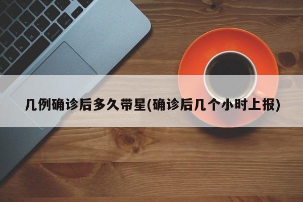 几例确诊后多久带星(确诊后几个小时上报)