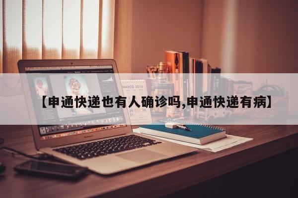 【申通快递也有人确诊吗,申通快递有病】
