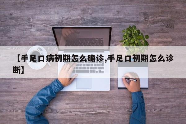 【手足口病初期怎么确诊,手足口初期怎么诊断】