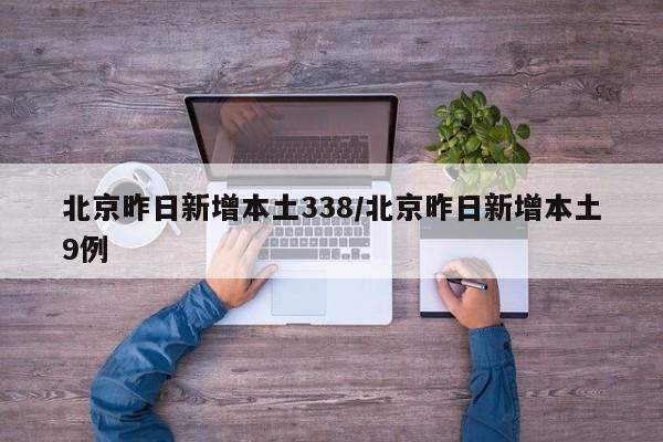 北京昨日新增本土338/北京昨日新增本土9例