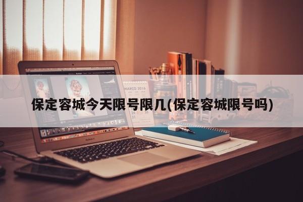 保定容城今天限号限几(保定容城限号吗)