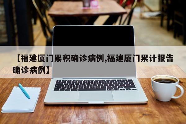 【福建厦门累积确诊病例,福建厦门累计报告确诊病例】