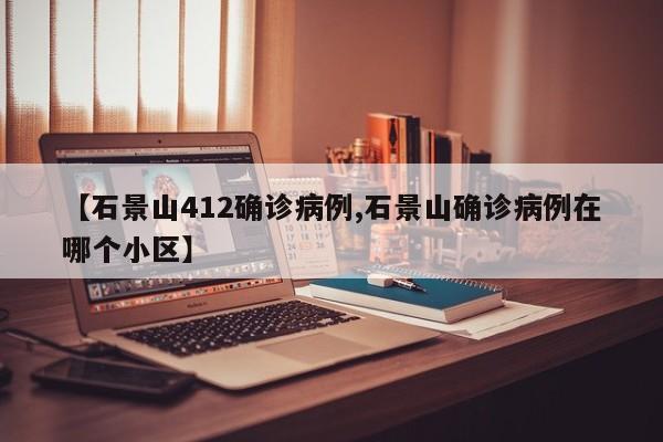 【石景山412确诊病例,石景山确诊病例在哪个小区】