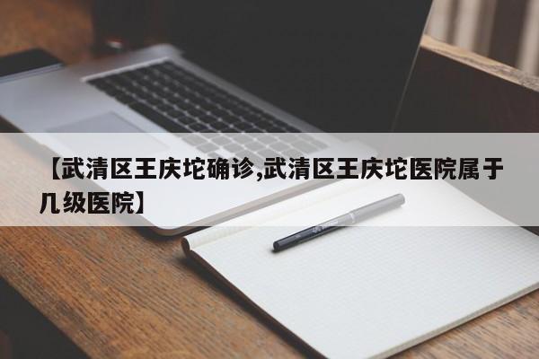 【武清区王庆坨确诊,武清区王庆坨医院属于几级医院】