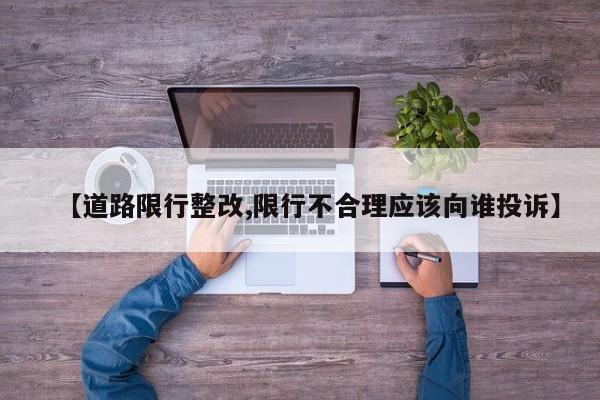 【道路限行整改,限行不合理应该向谁投诉】