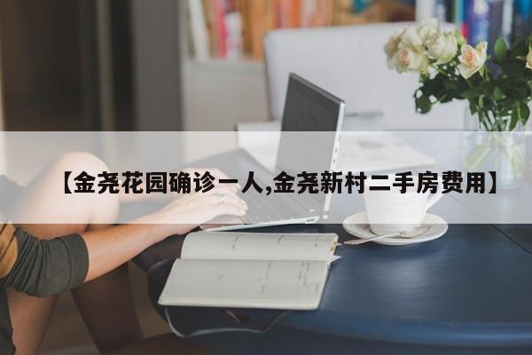 【金尧花园确诊一人,金尧新村二手房费用】