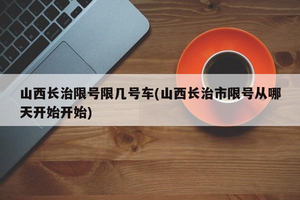 山西长治限号限几号车(山西长治市限号从哪天开始开始)