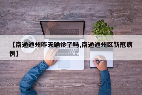 【南通通州昨天确诊了吗,南通通州区新冠病例】