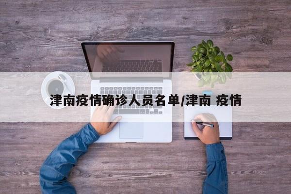 津南疫情确诊人员名单/津南 疫情