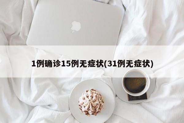 1例确诊15例无症状(31例无症状)