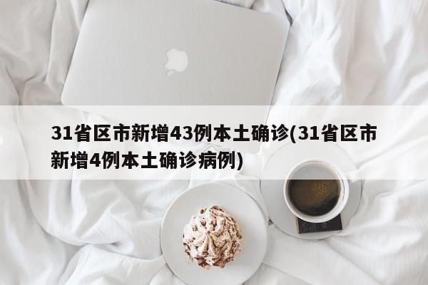 31省区市新增43例本土确诊(31省区市新增4例本土确诊病例)