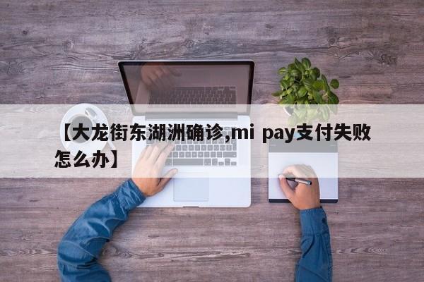【大龙街东湖洲确诊,mi pay支付失败怎么办】