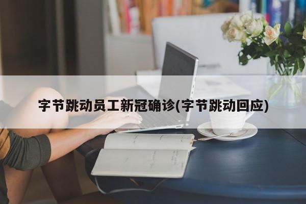字节跳动员工新冠确诊(字节跳动回应)