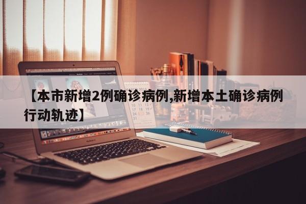 【本市新增2例确诊病例,新增本土确诊病例行动轨迹】