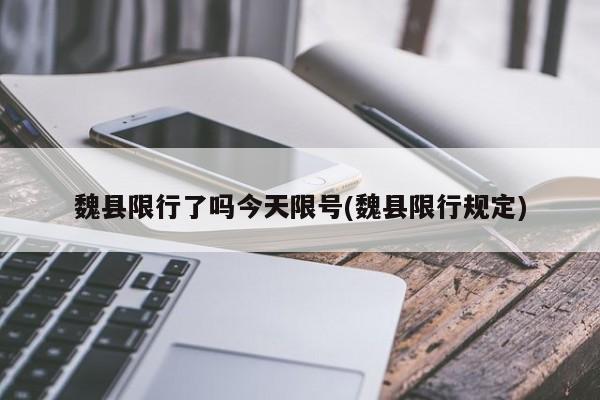 魏县限行了吗今天限号(魏县限行规定)