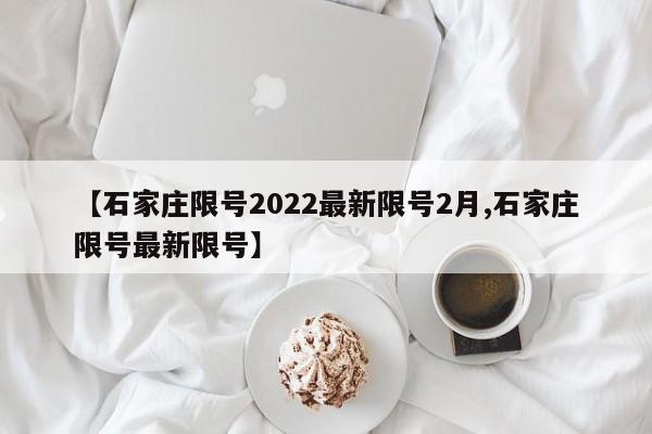 【石家庄限号2022最新限号2月,石家庄限号最新限号】