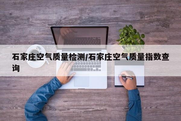 石家庄空气质量检测/石家庄空气质量指数查询