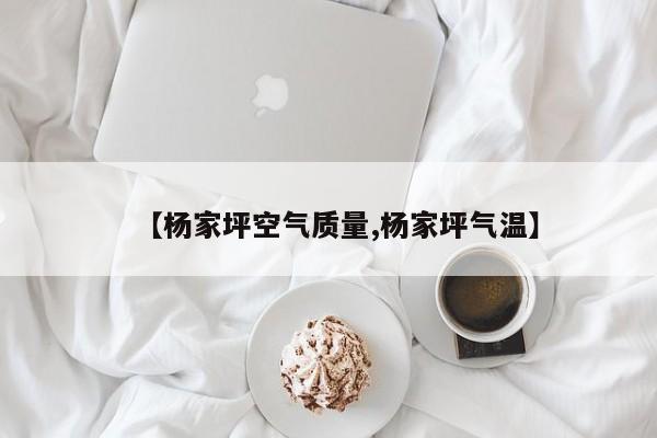 【杨家坪空气质量,杨家坪气温】