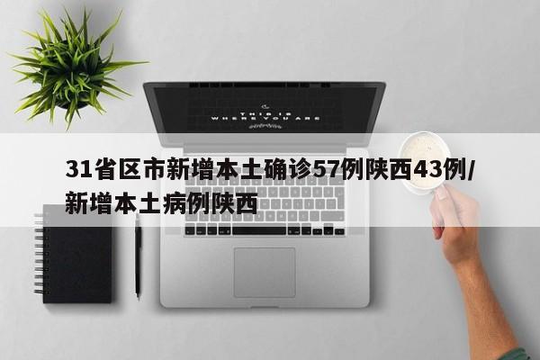 31省区市新增本土确诊57例陕西43例/新增本土病例陕西