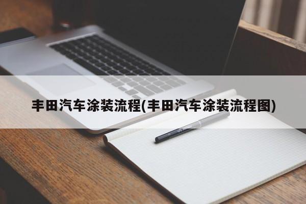 丰田汽车涂装流程(丰田汽车涂装流程图)