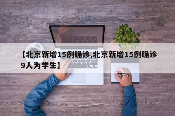 【北京新增15例确诊,北京新增15例确诊 9人为学生】