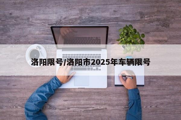 洛阳限号/洛阳市2025年车辆限号